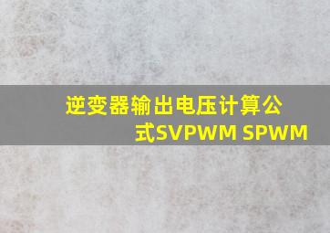 逆变器输出电压计算公式SVPWM SPWM